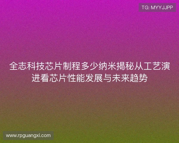 全志科技芯片制程多少纳米揭秘从工艺演进看芯片性能发展与未来趋势